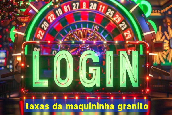 taxas da maquininha granito